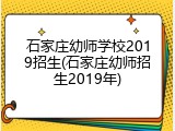 石家庄幼师学校2019招生(石家庄幼师招生2019年)