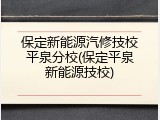 保定新能源汽修技校平泉分校(保定平泉新能源技校)