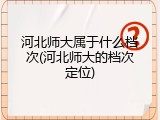 河北师大属于什么档次(河北师大的档次定位)