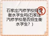 石家庄汽修学校招生衡水学生吗(石家庄汽修学校是否招生衡水学生？)