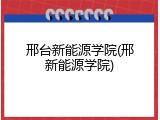 邢台新能源学院(邢新能源学院)