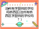 沧州有学厨师的学校吗桥西区(沧州有桥西区学厨师的学校吗？)