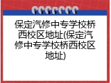 保定汽修中专学校桥西校区地址(保定汽修中专学校桥西校区地址)