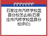 石家庄市汽修学校蠡县分校怎么样(石家庄市汽修学校蠡县分校评价)