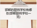 邯郸的厨师学校有哪些(邯郸厨师学校一览)