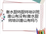 衡水厨师厨师培训班唐山有没有(衡水厨师培训唐山有吗?)