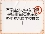 石家庄公办中专汽修学校排名(石家庄公办中专汽修学校排名)