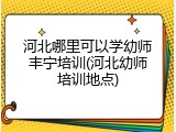 河北哪里可以学幼师丰宁培训(河北幼师培训地点)