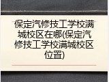 保定汽修技工学校满城校区在哪(保定汽修技工学校满城校区位置)