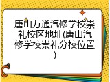唐山万通汽修学校崇礼校区地址(唐山汽修学校崇礼分校位置)