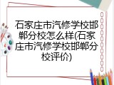 石家庄市汽修学校邯郸分校怎么样(石家庄市汽修学校邯郸分校评价)