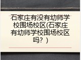 石家庄有没有幼师学校围场校区(石家庄有幼师学校围场校区吗？)