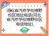 河北省汽修学校博野校区地址电话(河北省汽修学校博野校区电话地址)