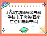 石家庄幼师高等专科学校电子商务(石家庄幼师电商专科)