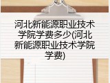 河北新能源职业技术学院学费多少(河北新能源职业技术学院学费)