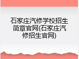 石家庄汽修学校招生简章官网(石家庄汽修招生官网)