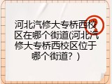 河北汽修大专桥西校区在哪个街道(河北汽修大专桥西校区位于哪个街道？)