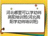 河北哪里可以学幼师高阳培训班(河北高阳学幼师培训班)