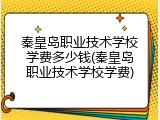 秦皇岛职业技术学校学费多少钱(秦皇岛职业技术学校学费)