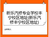 新乐汽修专业学校丰宁校区地址(新乐汽修丰宁校区地址)