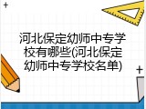 河北保定幼师中专学校有哪些(河北保定幼师中专学校名单)