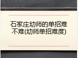 石家庄幼师的单招难不难(幼师单招难度)