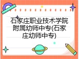 石家庄职业技术学院附属幼师中专(石家庄幼师中专)