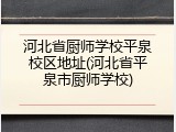河北省厨师学校平泉校区地址(河北省平泉市厨师学校)