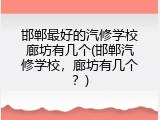邯郸最好的汽修学校廊坊有几个(邯郸汽修学校，廊坊有几个？)