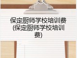 保定厨师学校培训费(保定厨师学校培训费)