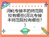 河北专接本的师范院校有哪些(河北专接本师范院校有哪些？)