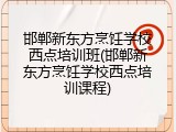 邯郸新东方烹饪学校西点培训班(邯郸新东方烹饪学校西点培训课程)