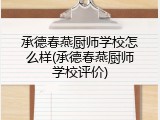 承德春燕厨师学校怎么样(承德春燕厨师学校评价)