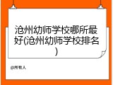 沧州幼师学校哪所最好(沧州幼师学校排名)