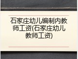 石家庄幼儿编制内教师工资(石家庄幼儿教师工资)