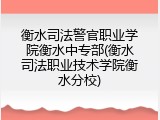 衡水司法警官职业学院衡水中专部(衡水司法职业技术学院衡水分校)