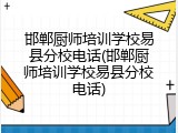 邯郸厨师培训学校易县分校电话(邯郸厨师培训学校易县分校电话)