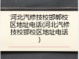 河北汽修技校邯郸校区地址电话(河北汽修技校邯校区地址电话)