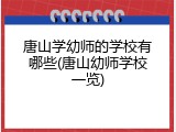 唐山学幼师的学校有哪些(唐山幼师学校一览)