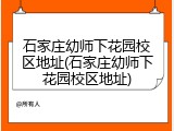 石家庄幼师下花园校区地址(石家庄幼师下花园校区地址)