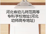 河北省幼儿师范高等专科学校地址(河北幼师高专地址)