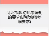 河北邯郸幼师考编制的要求(邯郸幼师考编要求)