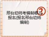 邢台幼师考编制哪儿报名(报名邢台幼师编制)