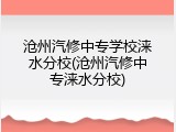 沧州汽修中专学校涞水分校(沧州汽修中专涞水分校)