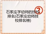 石家庄学幼师的技校排名(石家庄幼师技校排名榜)
