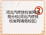 河北汽修技校官网清苑分校(河北汽修技校官网清苑校区)