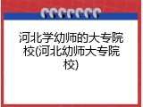河北学幼师的大专院校(河北幼师大专院校)