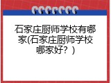 石家庄厨师学校有哪家(石家庄厨师学校哪家好？)