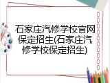 石家庄汽修学校官网保定招生(石家庄汽修学校保定招生)