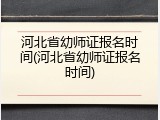 河北省幼师证报名时间(河北省幼师证报名时间)